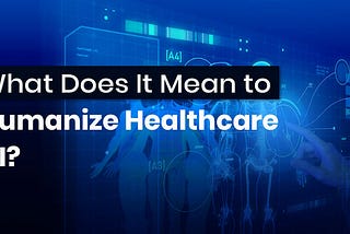 What Does It Mean to Humanize Healthcare AI?