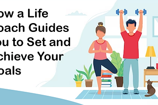 How a Life Coach Guides You to Set and Achieve Your Goals