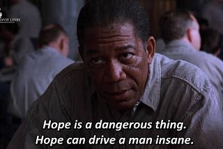“Hope is a Dangerous Thing, it can drive a man insane”