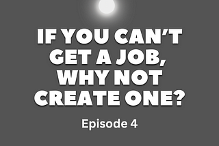 If You Can’t Get a Job, Why Not Create One? (Part 4: Shifting Mindsets and Overcoming Fears)