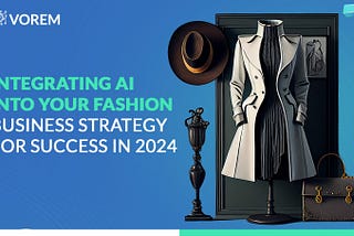 Integrating AI into Your Fashion Business Strategy for Success in 2024