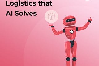 7 Challenges in Logistics that AI Solves