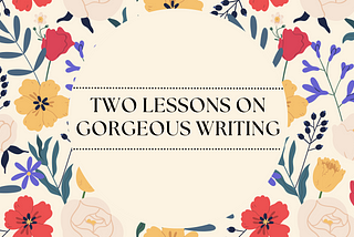 Two Lessons on Gorgeous Writing