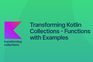 Transforming Kotlin Collections — Functions with Examples