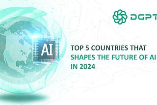 TOP 5 COUNTRIES THAT SHAPES THE FUTURE OF AI IN 2024