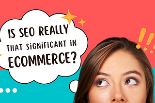 Is SEO Really That Significant in Ecommerce? Here’s What You Should Know