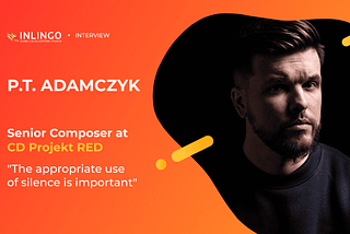 “The appropriate use of silence is important”– P.T. Adamczyk, Senior Composer at CD Project Red