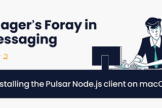 Taager’s Foray in Messaging Part 2; Installing the Pulsar Node.js client on macOS