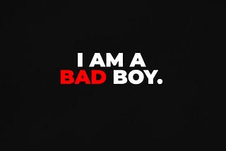 I’m a bad boy.