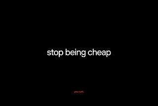 Stop being cheap