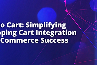 API to Cart: Simplifying Shopping Cart Integration for eCommerce Software Success