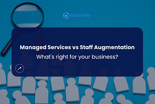 Managed Services vs Staff Augmentation — What’s Right for your Business?