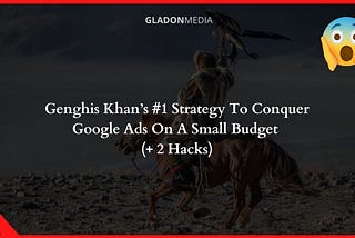 Genghis Khan’s #1 Strategy To Conquer Google Ads On A Small Budget (+2 Hacks)