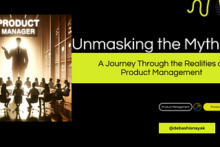 Unmasking the Myths: A Journey Through the Realities of Product Management