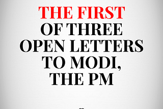 The First of Three Open Letters to Modi, the PM