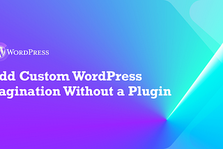 Add Custom WordPress Pagination Without a Plugin