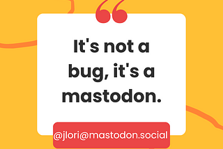 It’s not a bug, it’s a mastodon