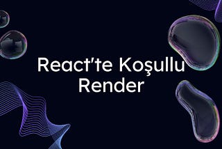 React’ta Koşullu Render: Kapsamlı Bir Rehber