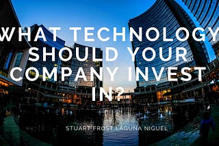 What Technology Should Your Company Invest In?