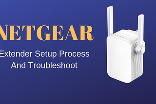 Netgear Extender Setup-Process and Troubleshoot