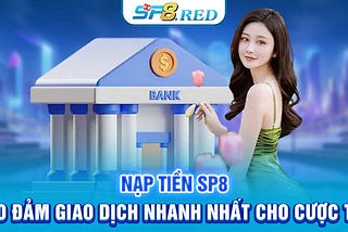Nạp Tiền SP8 — Bảo Đảm Giao Dịch Nhanh Nhất Cho Cược Thủ