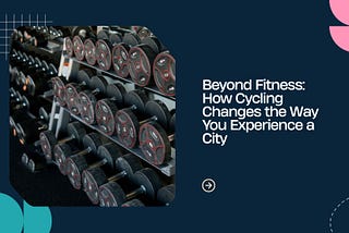 Beyond Fitness: How Cycling Changes the Way You Experience a City
