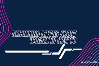 DEBUNKING MYTHS ABOUT WOMEN IN CRYPTO