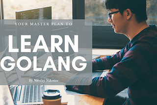 Your Master Plan to Learn Golang Fast and Deep