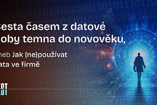 Cesta časem z datové doby temna do novověku, aneb Jak (ne)používat data ve firmě