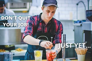 Why you shouldn’t quit your job just yet!
