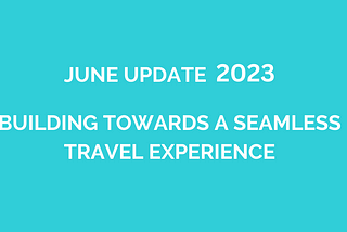 June 2023 Protocol Progress Report: Building Towards a Seamless Travel Experience