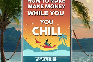 How to Make Money While You Chill: The Ultimate Guide