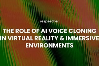 The Role of AI Voice Cloning in Virtual Reality and Immersive Environments