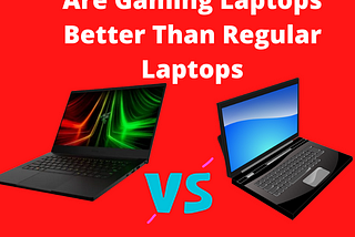 Are Gaming Laptops Better Than Regular Laptops