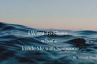 I want to share what’s inside me with someone