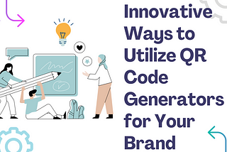 Innovative Ways to Utilize QR Code Generators for Your Brand