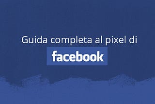 Guida Facebook pixel: come monitorare le conversioni