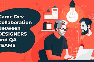 Game Dev Collaboration Between Designers and QA Teams
