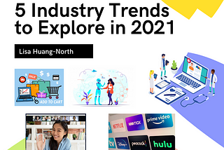 5 industry trends to explore in 2021 by Lisa Huang-North