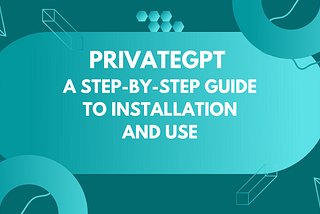 PrivateGPT: A Step-by-Step Guide to Installation and Use