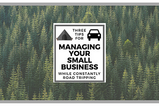 Three Tips For Managing Your Small Business While Constantly Road Tripping