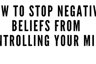 How To Stop Negative Beliefs From Controlling Your Mind