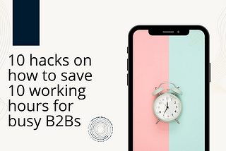 10 Hacks on How to Save 10 Working Hours Immediately: A Guide for B2B Business Owners