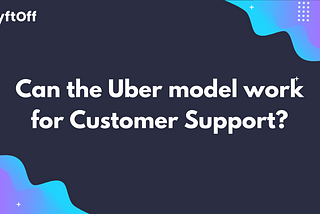Can the Uber Model Work for Customer Support?