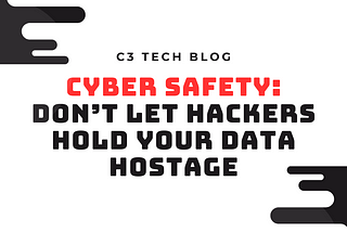 CYBER SAFETY: DON’T LET HACKERS HOLD YOUR DATA HOSTAGE