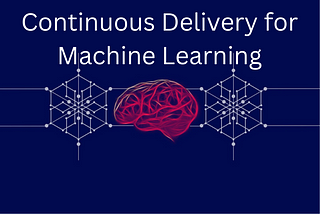 Continuous Delivery for Machine Learning Projects: DevOps and MLOps