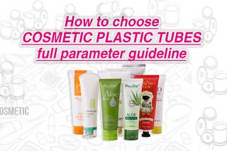 How to choose specification of plastic tube for your cosmetics products in full parameter guideline