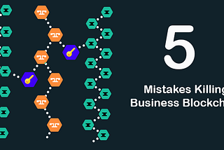 The Five Architecture Mistakes Killing Business Blockchain