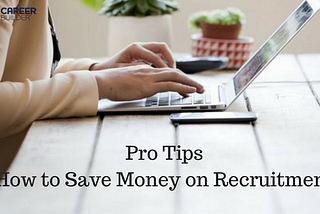 3 Pro Tips — How to save money on Recruitment