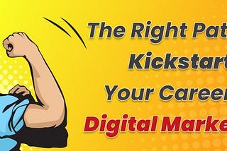 The Right Path to Kickstart Your Career in Digital Marketing